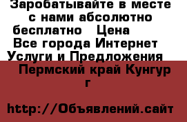 Заробатывайте в месте с нами абсолютно бесплатно › Цена ­ 450 - Все города Интернет » Услуги и Предложения   . Пермский край,Кунгур г.